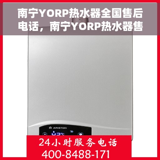 南宁YORP热水器全国售后电话，南宁YORP热水器售后服务热线及电话大全
