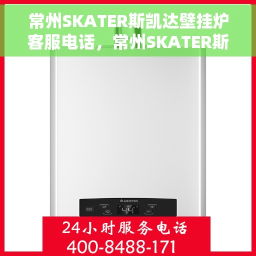 常州SKATER斯凯达壁挂炉客服电话，常州SKATER斯凯达壁挂炉客服热线及售后服务指南