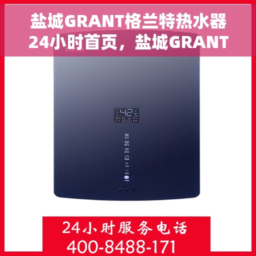 盐城GRANT格兰特热水器24小时首页，盐城GRANT格兰特热水器全天候服务首页