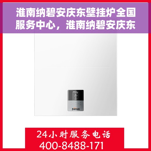 淮南纳碧安庆东壁挂炉全国服务中心，淮南纳碧安庆东壁挂炉全国服务中心，专业维修与优质服务并行