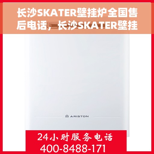 长沙SKATER壁挂炉全国售后电话，长沙SKATER壁挂炉售后服务热线及全国售后电话汇总
