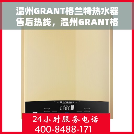 温州GRANT格兰特热水器售后热线，温州GRANT格兰特热水器售后服务热线详解