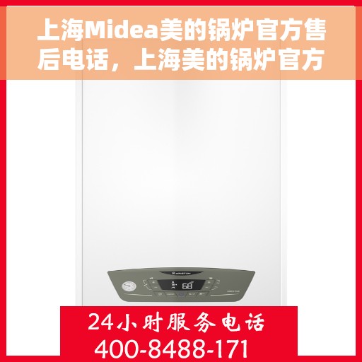 上海Midea美的锅炉官方售后电话，上海美的锅炉官方售后专线服务电话