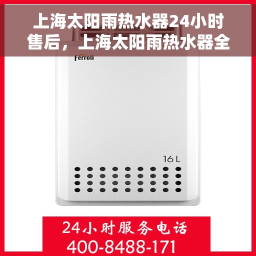 上海太阳雨热水器24小时售后，上海太阳雨热水器全天候售后服务支持