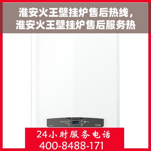 淮安火王壁挂炉售后热线，淮安火王壁挂炉售后服务热线，专业维修与支持团队为您解答疑虑