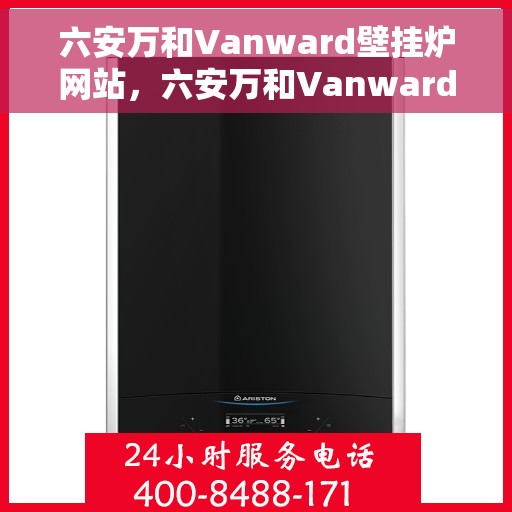 六安万和Vanward壁挂炉网站，六安万和Vanward壁挂炉官网，专业品质，温暖您的家