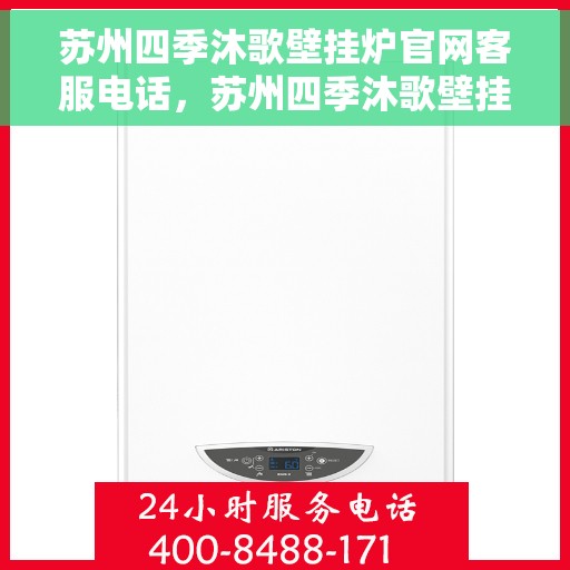 苏州四季沐歌壁挂炉官网客服电话,苏州四季沐歌壁挂炉官网客服热线,专业团队为您解答疑问。 苏州四季沐歌壁挂炉官网客服电话,苏州四季沐歌壁挂炉官网客服热线,专业团队为您解答疑问。