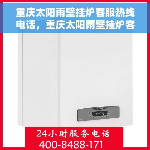 重庆太阳雨壁挂炉客服热线电话，重庆太阳雨壁挂炉客服热线全攻略，专业解答，贴心服务！