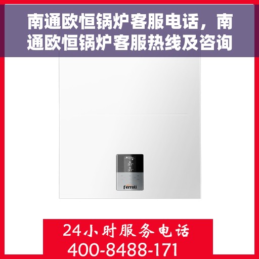 南通欧恒锅炉客服电话，南通欧恒锅炉客服热线及咨询支持服务