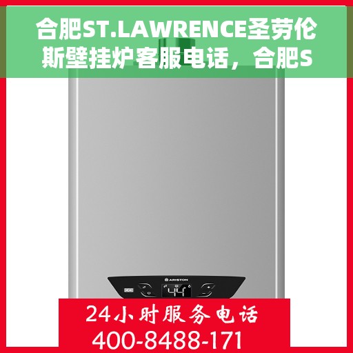 合肥ST.LAWRENCE圣劳伦斯壁挂炉客服电话，合肥ST.LAWRENCE圣劳伦斯壁挂炉客服热线及售后服务指南