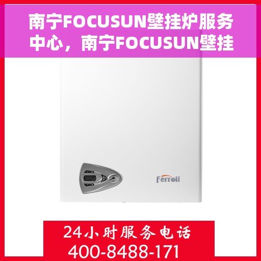 南宁FOCUSUN壁挂炉服务中心，南宁FOCUSUN壁挂炉专业服务中心