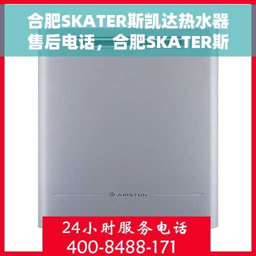 合肥SKATER斯凯达热水器售后电话，合肥SKATER斯凯达热水器售后服务热线及电话全解析