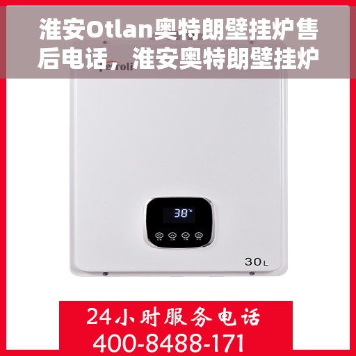 淮安Otlan奥特朗壁挂炉售后电话，淮安奥特朗壁挂炉售后服务热线及电话全攻略