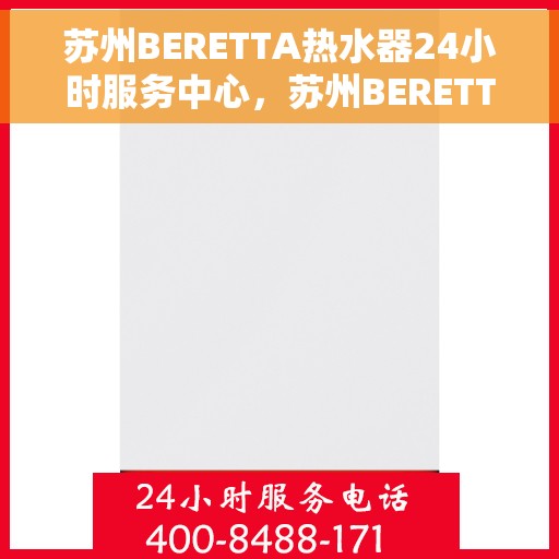 苏州BERETTA热水器24小时服务中心，苏州BERETTA热水器全天候专业服务中心