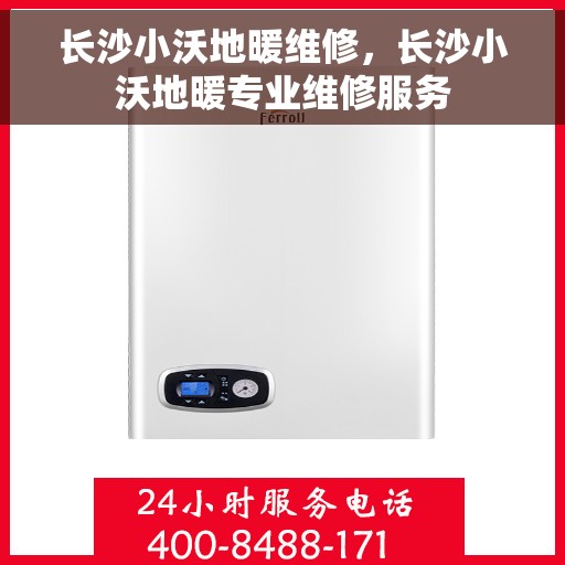 长沙小沃地暖维修，长沙小沃地暖专业维修服务