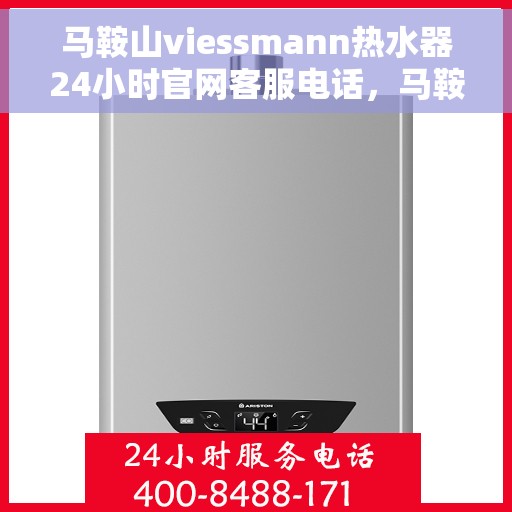 马鞍山viessmann热水器24小时官网客服电话，马鞍山Viessmann热水器全天候官方客服热线