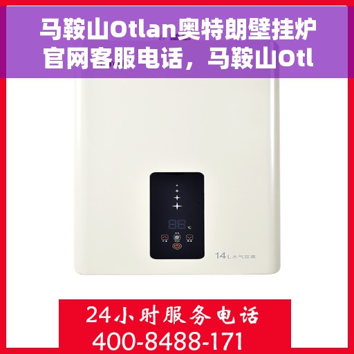 马鞍山Otlan奥特朗壁挂炉官网客服电话，马鞍山Otlan奥特朗壁挂炉官网客服热线电话查询指南