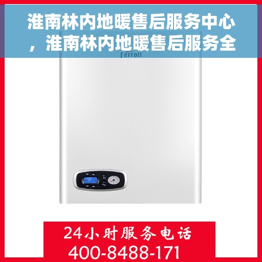 淮南林内地暖售后服务中心，淮南林内地暖售后服务全面解析