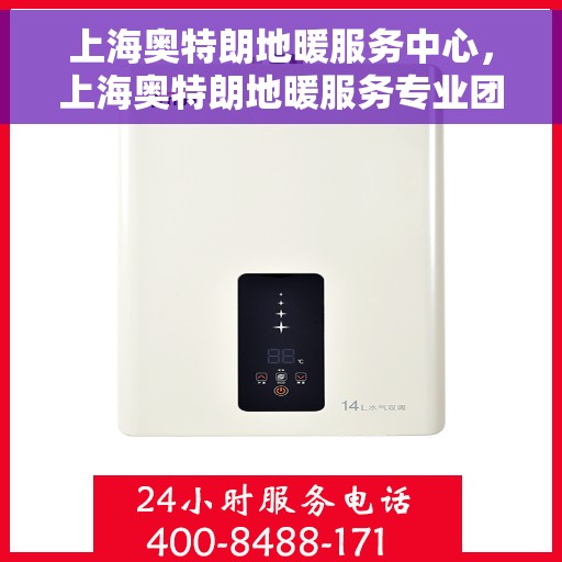 上海奥特朗地暖服务中心，上海奥特朗地暖服务专业团队，一站式温暖解决方案