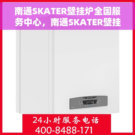 南通SKATER壁挂炉全国服务中心，南通SKATER壁挂炉全国服务中心，专业维修，一站式服务体验