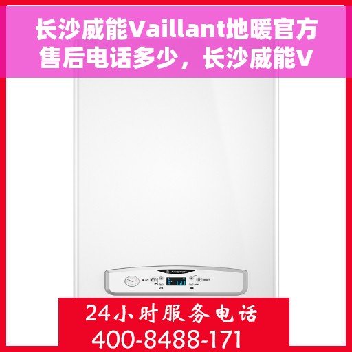 长沙威能Vaillant地暖官方售后电话多少，长沙威能Vaillant地暖官方售后电话，专业维修与安装服务热线