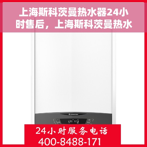 上海斯科茨曼热水器24小时售后，上海斯科茨曼热水器全天候售后服务保障