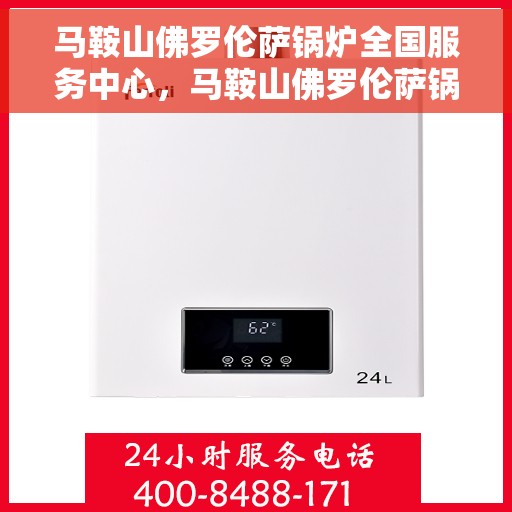 马鞍山佛罗伦萨锅炉全国服务中心，马鞍山佛罗伦萨锅炉全国服务中心，专业服务，品质保障