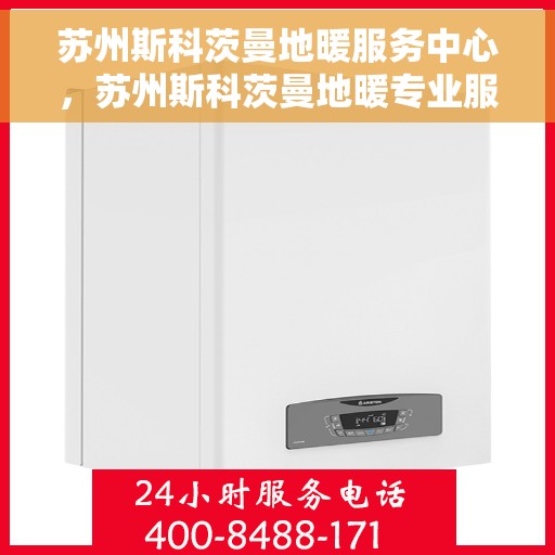 苏州斯科茨曼地暖服务中心，苏州斯科茨曼地暖专业服务中心
