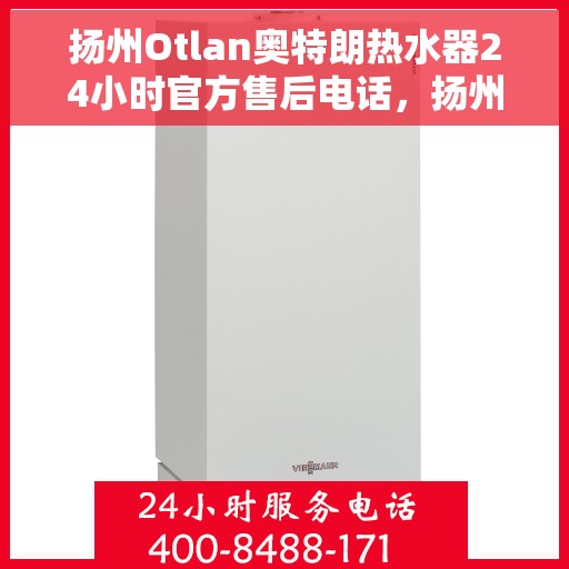 扬州Otlan奥特朗热水器24小时官方售后电话，扬州奥特朗热水器全天候官方售后热线服务支持