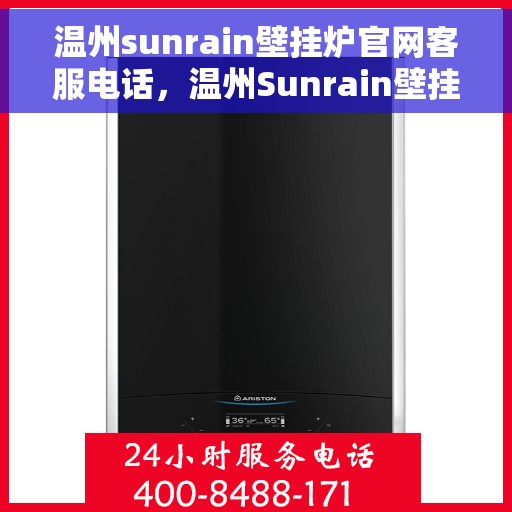 温州sunrain壁挂炉官网客服电话，温州Sunrain壁挂炉官网客服热线，专业支持与解决方案一站式服务。