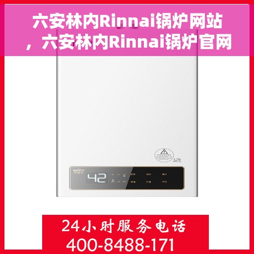 六安林内Rinnai锅炉网站，六安林内Rinnai锅炉官网，专业品质，高效供暖的解决方案