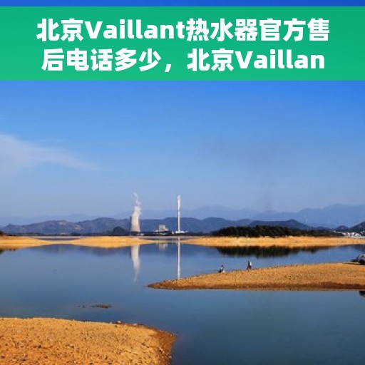 北京Vaillant热水器官方售后电话多少，北京Vaillant热水器售后电话及维修服务指南