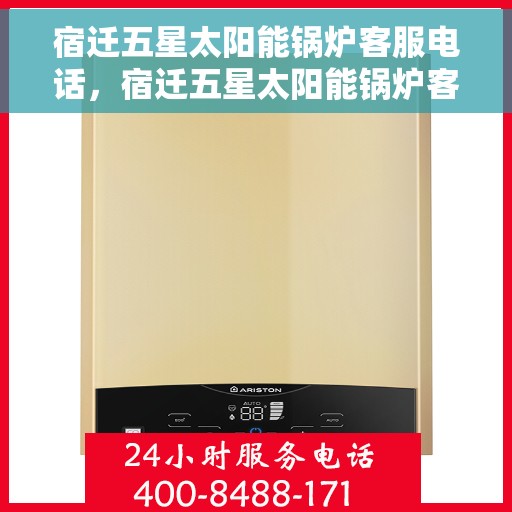 宿迁五星太阳能锅炉客服电话，宿迁五星太阳能锅炉客服热线查询