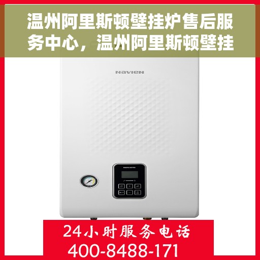 温州阿里斯顿壁挂炉售后服务中心，温州阿里斯顿壁挂炉售后服务中心，专业维修与贴心服务团队
