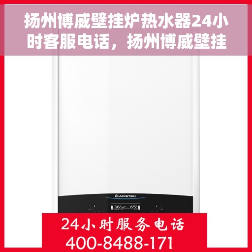 扬州博威壁挂炉热水器24小时客服电话，扬州博威壁挂炉热水器全天候客服热线查询