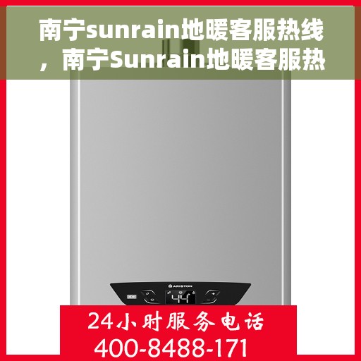 南宁sunrain地暖客服热线，南宁Sunrain地暖客服热线，专业解答，温暖您的生活