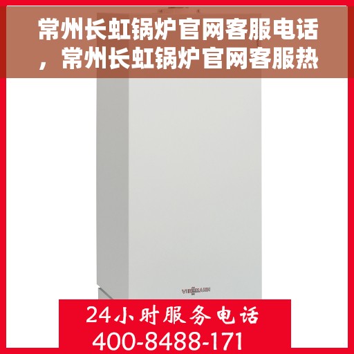 常州长虹锅炉官网客服电话，常州长虹锅炉官网客服热线电话服务支持中心