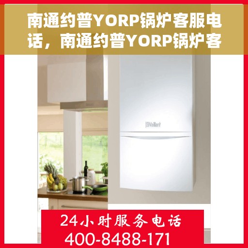南通约普YORP锅炉客服电话，南通约普YORP锅炉客服热线及咨询服务中心介绍