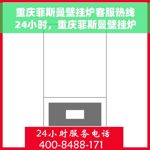 重庆菲斯曼壁挂炉客服热线24小时，重庆菲斯曼壁挂炉全天候客服热线，暖心服务不打烊