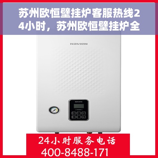 苏州欧恒壁挂炉客服热线24小时，苏州欧恒壁挂炉全天候客服热线，贴心服务不打烊