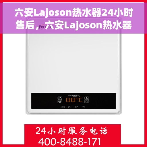 六安Lajoson热水器24小时售后，六安Lajoson热水器全天候售后服务支持