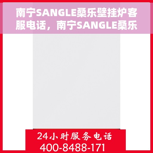 南宁SANGLE桑乐壁挂炉客服电话，南宁SANGLE桑乐壁挂炉客服热线及售后支持服务指南