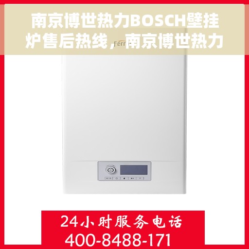 南京博世热力BOSCH壁挂炉售后热线，南京博世热力壁挂炉BOSCH售后热线，专业维修与咨询热线