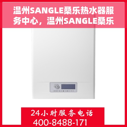 温州SANGLE桑乐热水器服务中心，温州SANGLE桑乐热水器专业服务中心，高效维修与优质服务体验