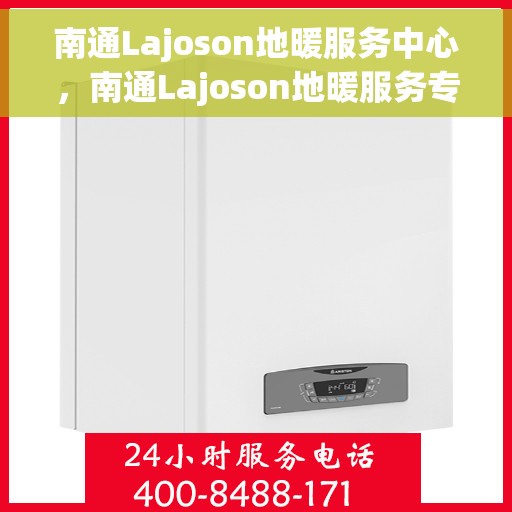 南通Lajoson地暖服务中心，南通Lajoson地暖服务专业团队