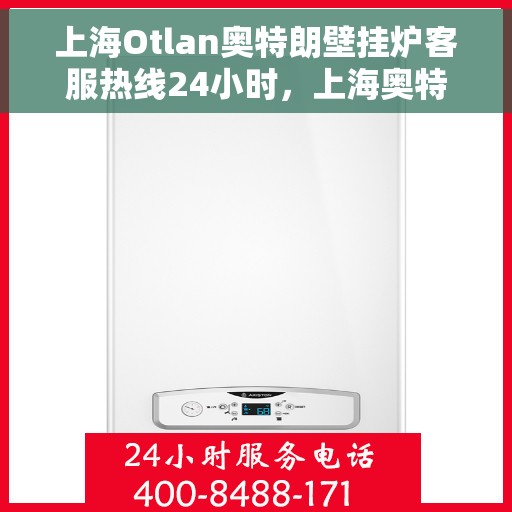 上海Otlan奥特朗壁挂炉客服热线24小时，上海奥特朗壁挂炉全天候客服热线，温暖服务不打烊