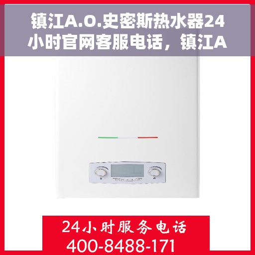 镇江A.O.史密斯热水器24小时官网客服电话，镇江A.O.史密斯热水器全天候官方客服热线及在线服务支持