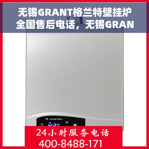 无锡GRANT格兰特壁挂炉全国售后电话，无锡GRANT格兰特壁挂炉售后服务热线及全国电话汇总
