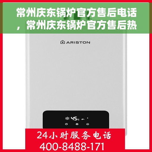 常州庆东锅炉官方售后电话，常州庆东锅炉官方售后热线电话公布