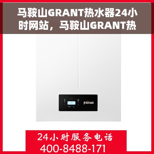 马鞍山GRANT热水器24小时网站,马鞍山GRANT热水器全天候在线服务网站 马鞍山GRANT热水器24小时网站,马鞍山GRANT热水器全天候在线服务网站